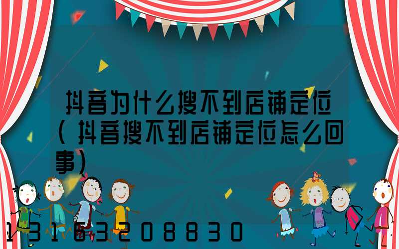 抖音为什么搜不到店铺定位(抖音搜不到店铺定位怎么回事)