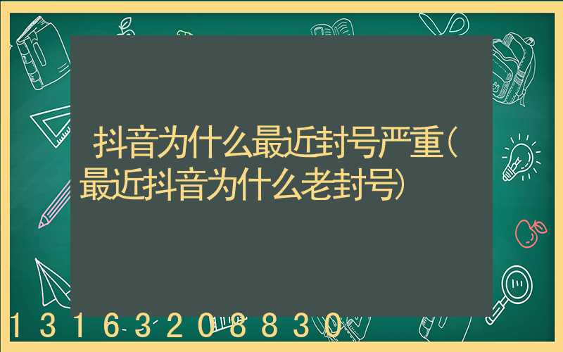 抖音为什么最近封号严重(最近抖音为什么老封号)