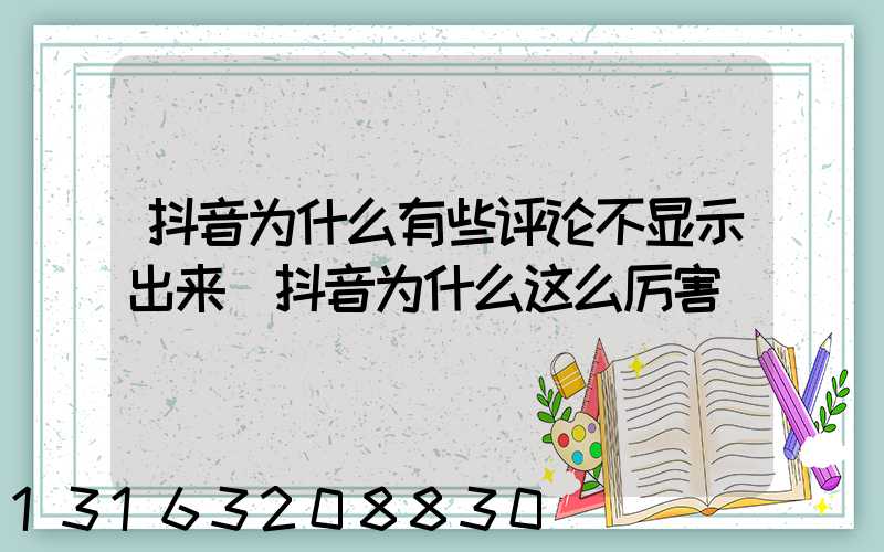 抖音为什么有些评论不显示出来(抖音为什么这么厉害)