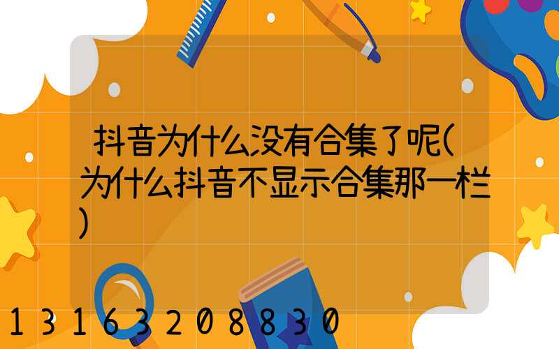 抖音为什么没有合集了呢(为什么抖音不显示合集那一栏)