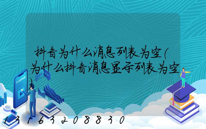 抖音为什么消息列表为空(为什么抖音消息显示列表为空)