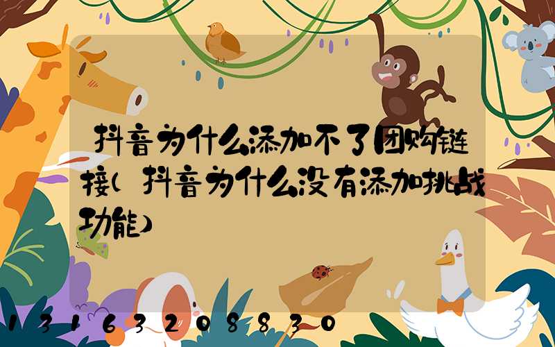 抖音为什么添加不了团购链接(抖音为什么没有添加挑战功能)