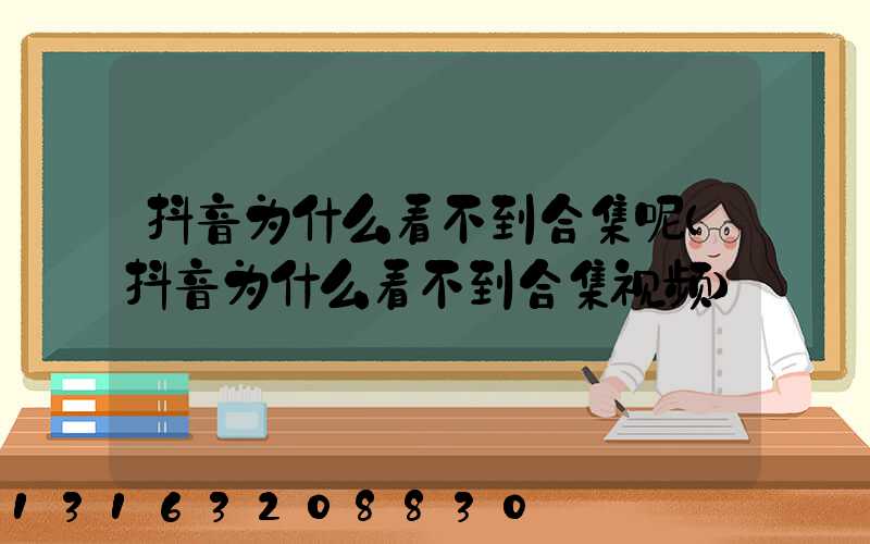 抖音为什么看不到合集呢(抖音为什么看不到合集视频)