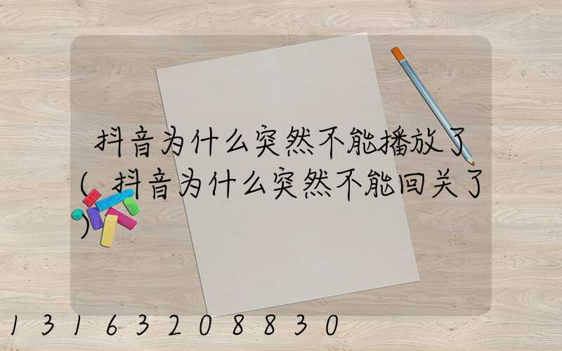 抖音为什么突然不能播放了(抖音为什么突然不能回关了)