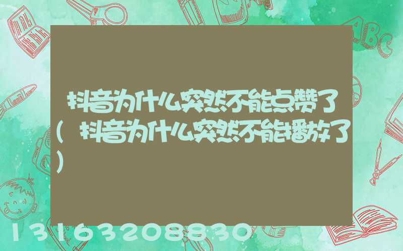 抖音为什么突然不能点赞了(抖音为什么突然不能播放了)