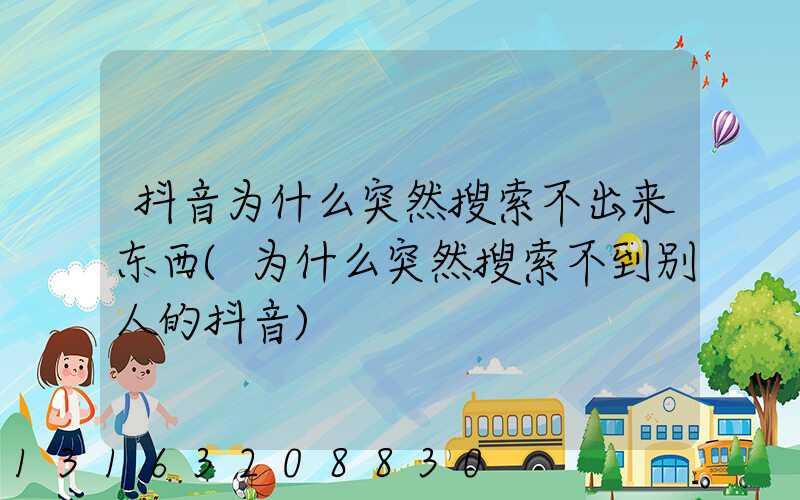抖音为什么突然搜索不出来东西(为什么突然搜索不到别人的抖音)