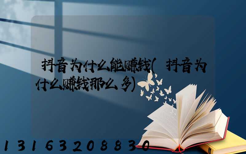 抖音为什么能赚钱(抖音为什么赚钱那么多)