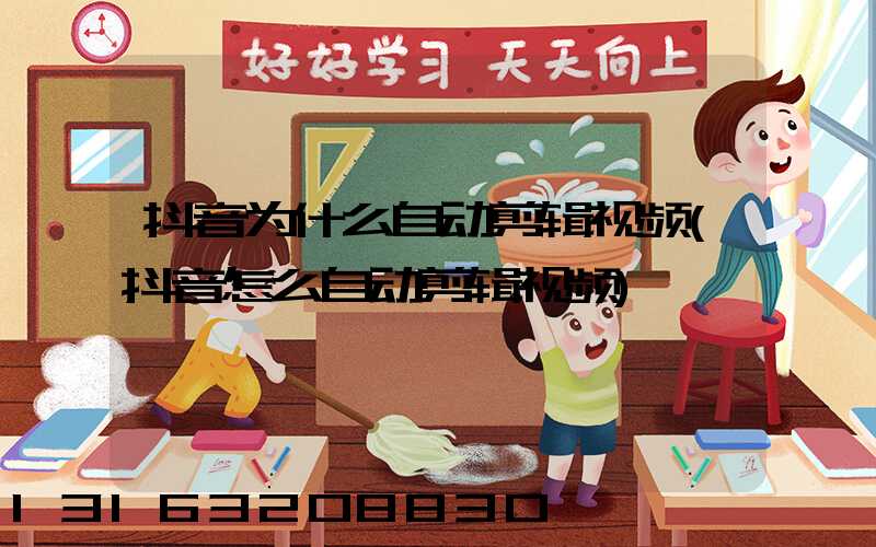 抖音为什么自动剪辑视频(抖音怎么自动剪辑视频)