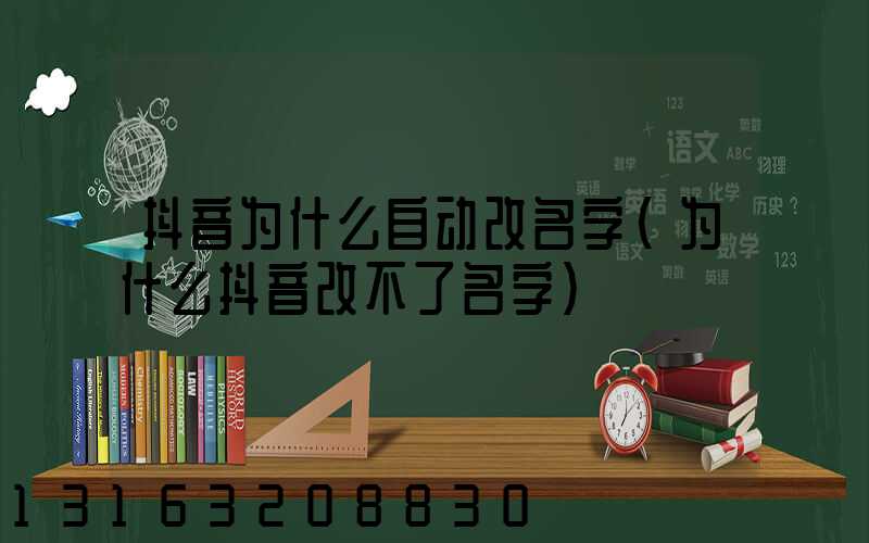 抖音为什么自动改名字(为什么抖音改不了名字)