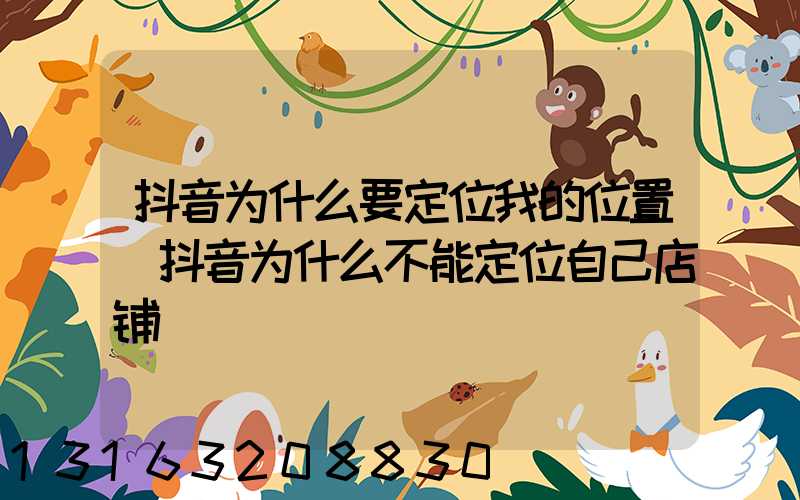 抖音为什么要定位我的位置(抖音为什么不能定位自己店铺)