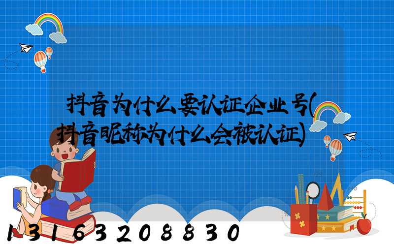 抖音为什么要认证企业号(抖音昵称为什么会被认证)