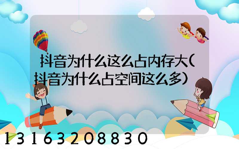 抖音为什么这么占内存大(抖音为什么占空间这么多)