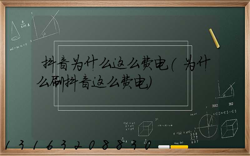 抖音为什么这么费电(为什么刷抖音这么费电)