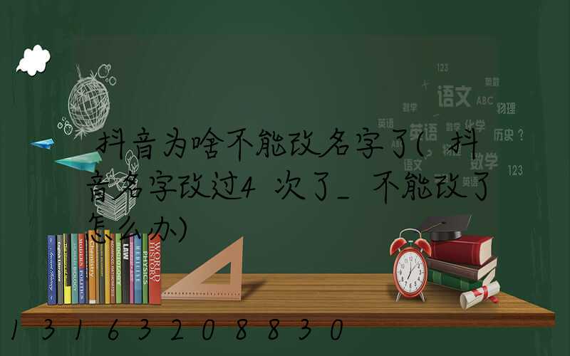 抖音为啥不能改名字了(抖音名字改过4次了_不能改了怎么办)