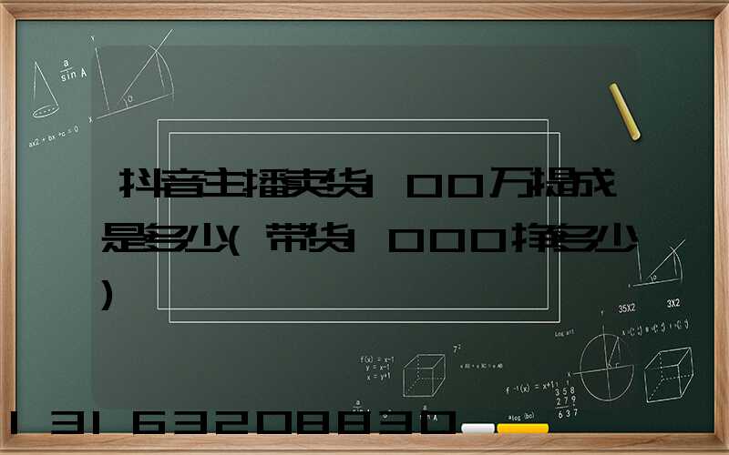 抖音主播卖货100万提成是多少(带货1000挣多少)