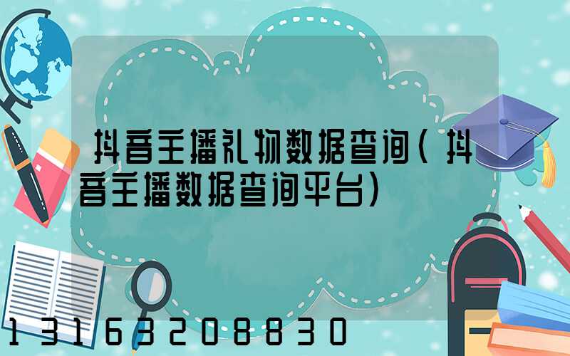 抖音主播礼物数据查询(抖音主播数据查询平台)