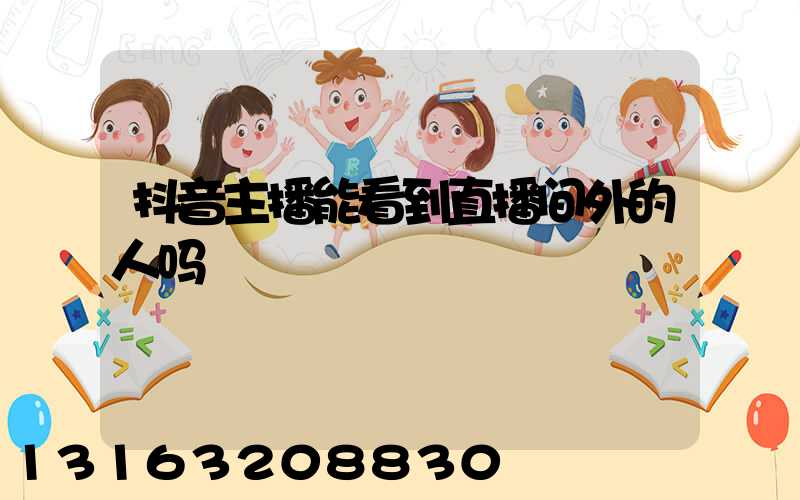 抖音主播能看到直播间外的人吗