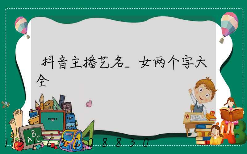 抖音主播艺名_女两个字大全