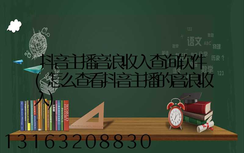 抖音主播音浪收入查询软件(怎么查看抖音主播的音浪收入)