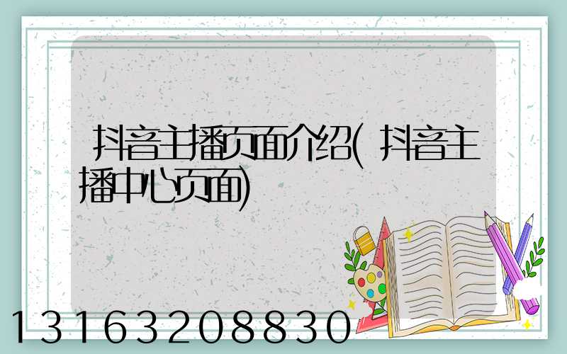 抖音主播页面介绍(抖音主播中心页面)