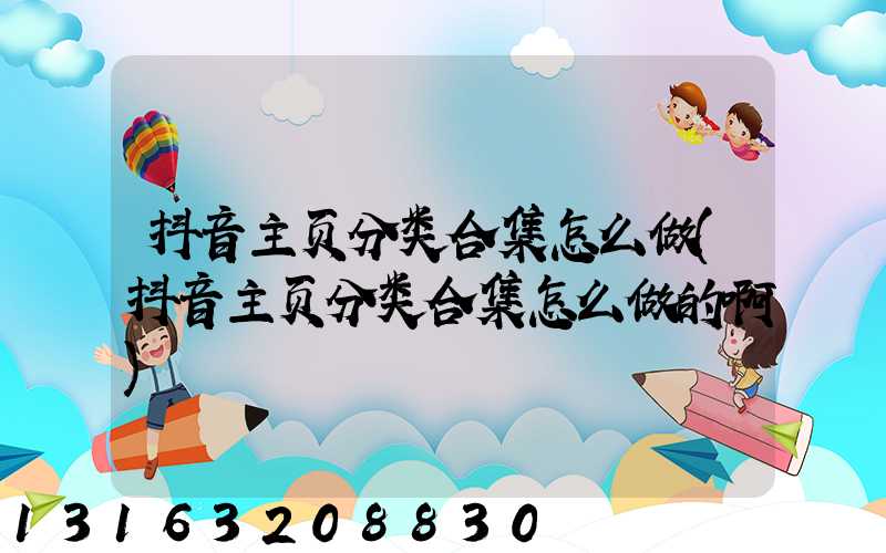 抖音主页分类合集怎么做(抖音主页分类合集怎么做的啊)