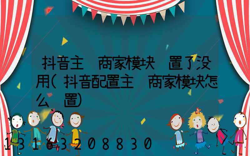 抖音主页商家模块设置了没用(抖音配置主页商家模块怎么设置)