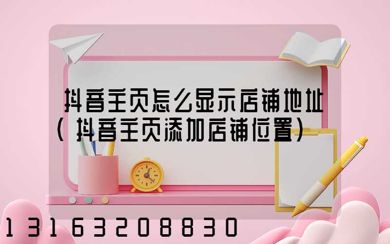 抖音主页怎么显示店铺地址(抖音主页添加店铺位置)