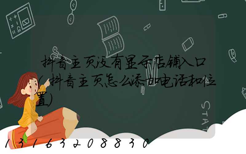 抖音主页没有显示店铺入口(抖音主页怎么添加电话和位置)