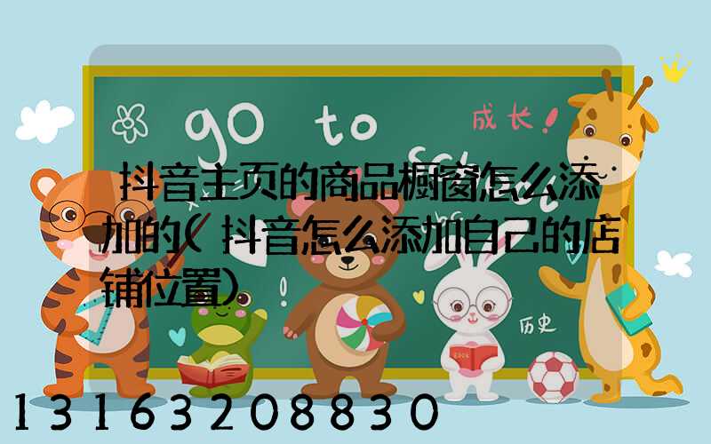 抖音主页的商品橱窗怎么添加的(抖音怎么添加自己的店铺位置)