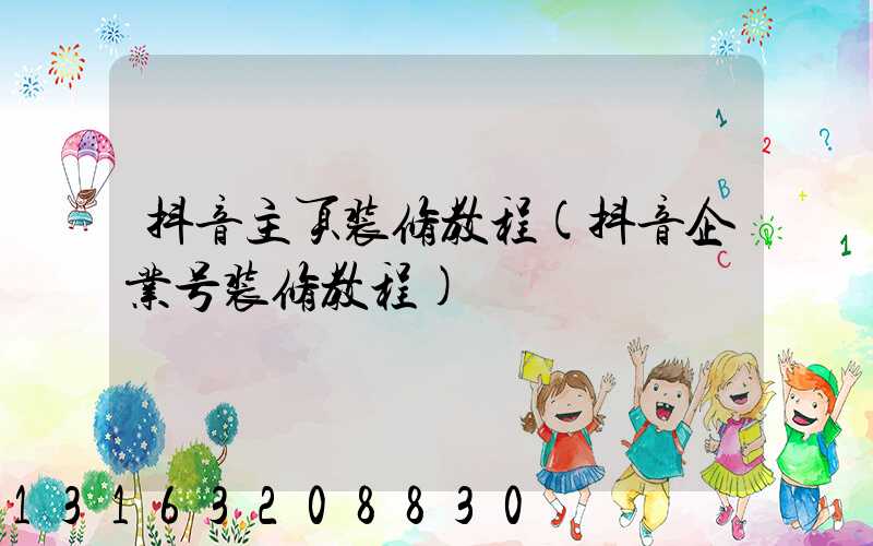 抖音主页装修教程(抖音企业号装修教程)