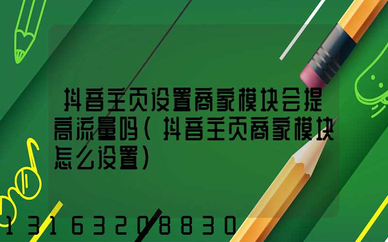 抖音主页设置商家模块会提高流量吗(抖音主页商家模块怎么设置)