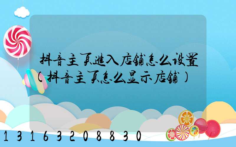 抖音主页进入店铺怎么设置(抖音主页怎么显示店铺)