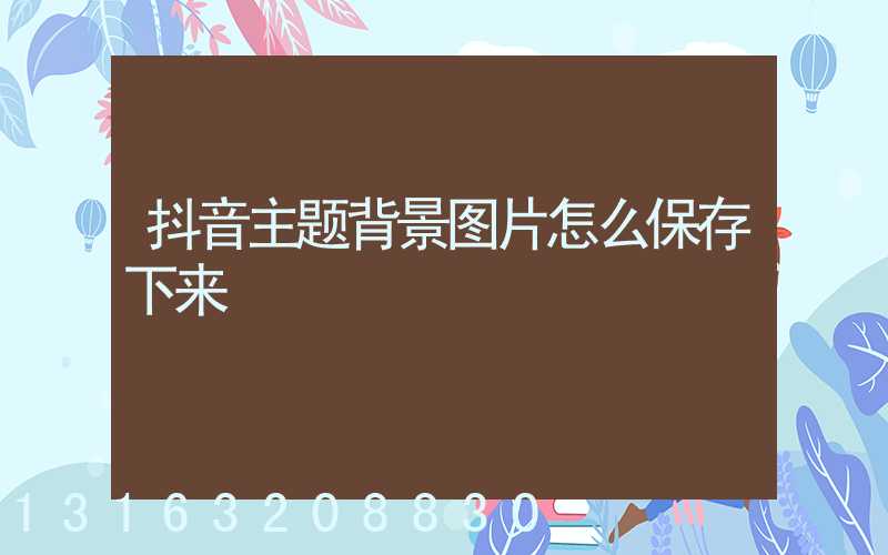 抖音主题背景图片怎么保存下来