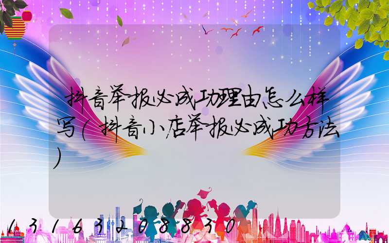 抖音举报必成功理由怎么样写(抖音小店举报必成功方法)