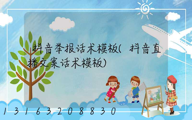 抖音举报话术模板(抖音直播文案话术模板)