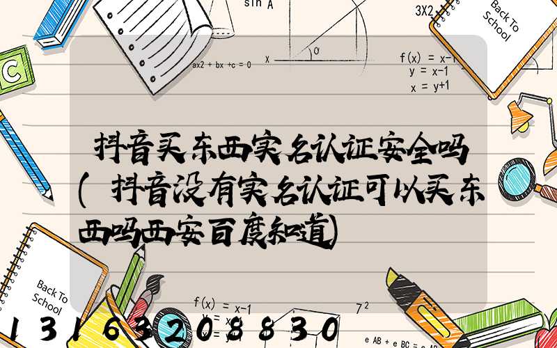 抖音买东西实名认证安全吗(抖音没有实名认证可以买东西吗西安百度知道)