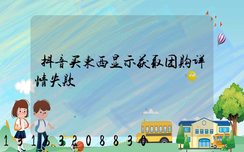 抖音买东西显示获取团购详情失败