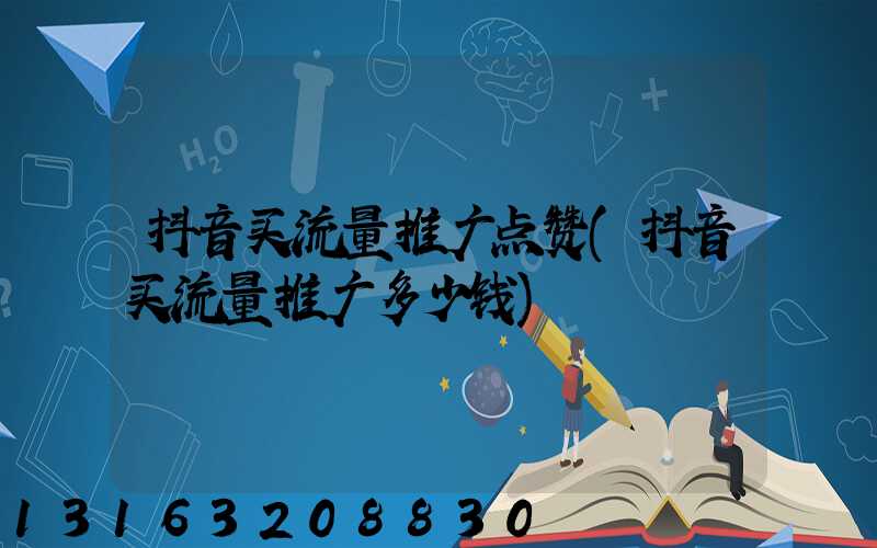抖音买流量推广点赞(抖音买流量推广多少钱)