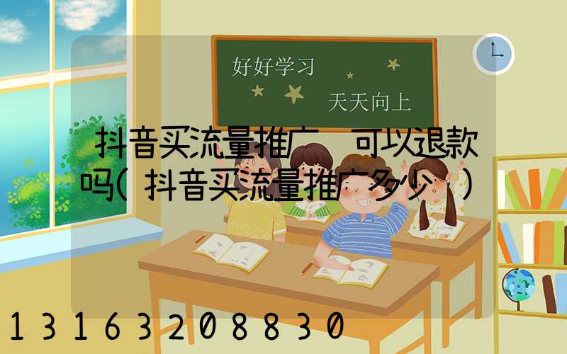 抖音买流量推广还可以退款吗(抖音买流量推广多少钱)