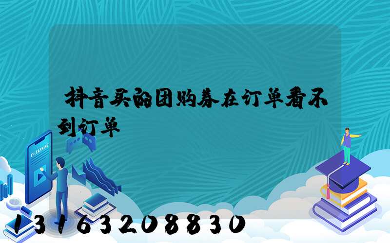 抖音买的团购券在订单看不到订单