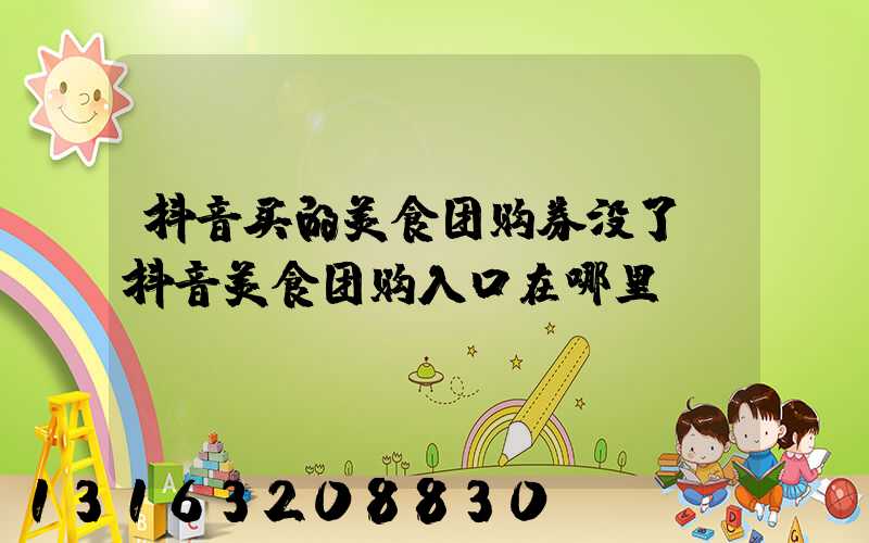 抖音买的美食团购券没了(抖音美食团购入口在哪里)