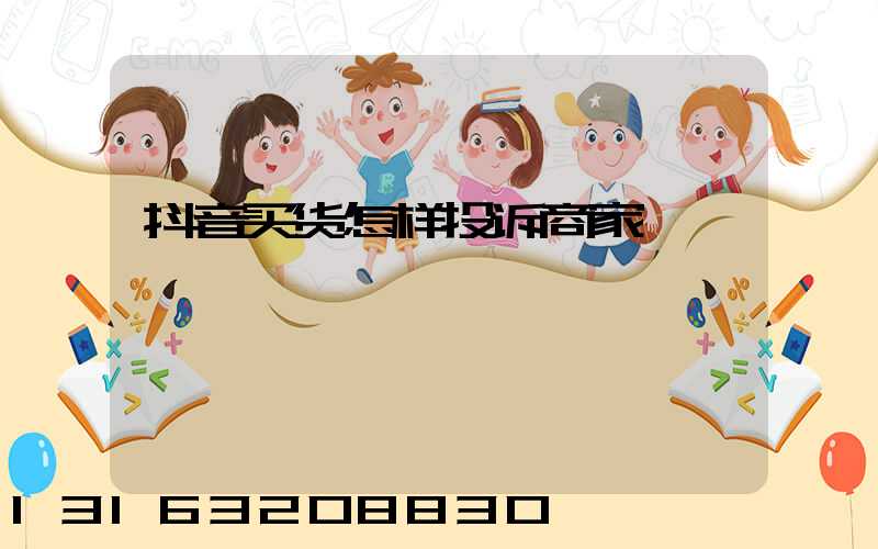 抖音买货怎样投诉商家