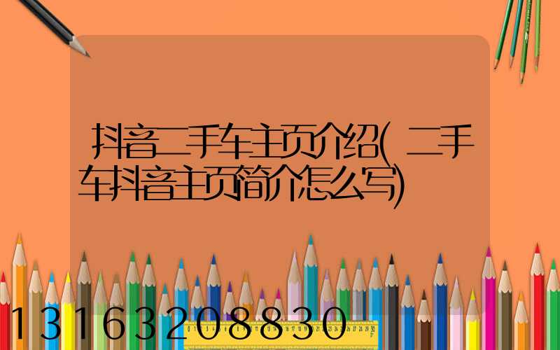 抖音二手车主页介绍(二手车抖音主页简介怎么写)