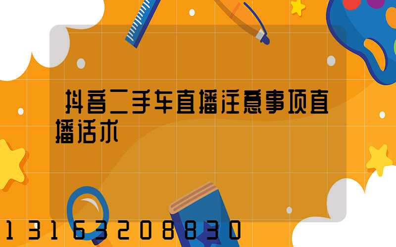 抖音二手车直播注意事项直播话术