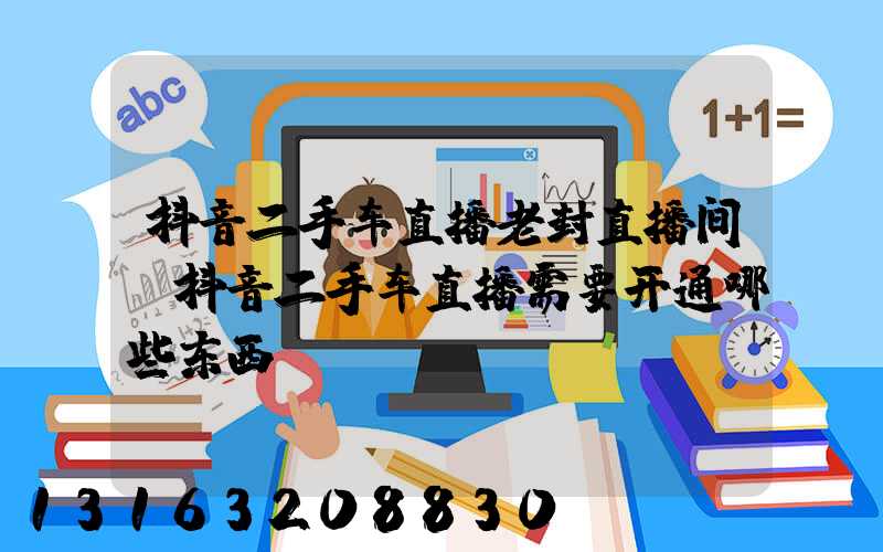 抖音二手车直播老封直播间(抖音二手车直播需要开通哪些东西)