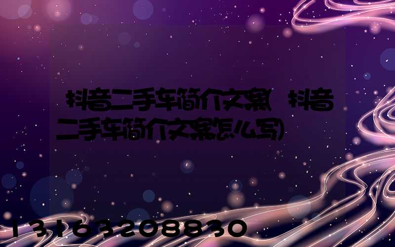 抖音二手车简介文案(抖音二手车简介文案怎么写)