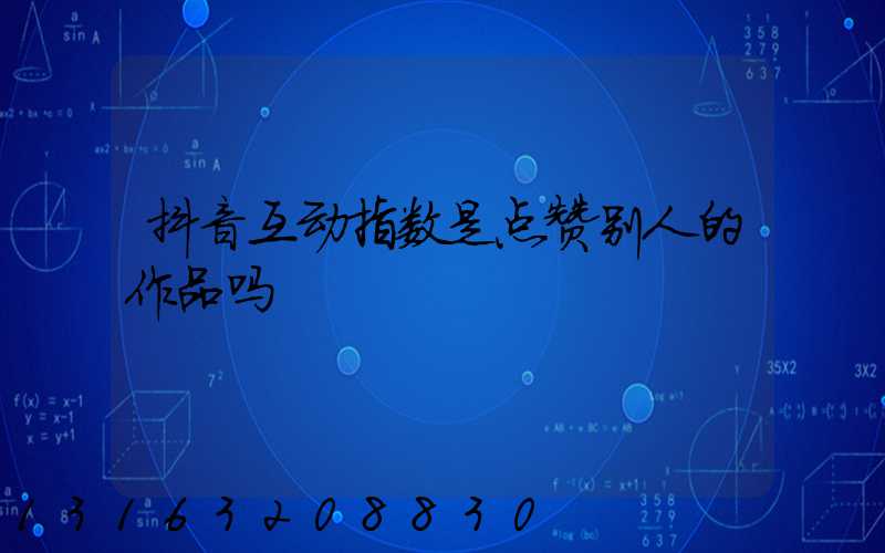 抖音互动指数是点赞别人的作品吗