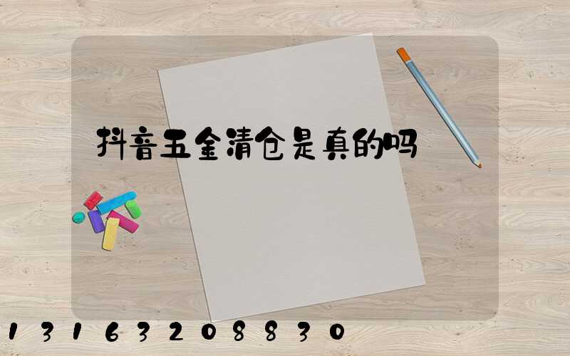 抖音五金清仓是真的吗