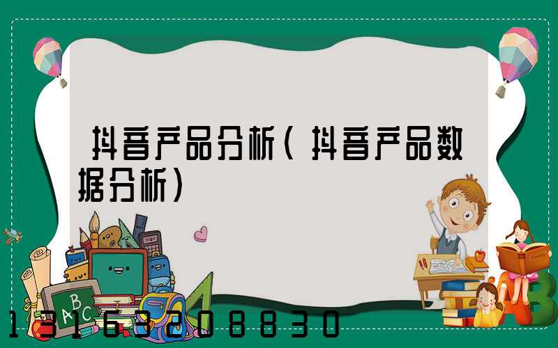 抖音产品分析(抖音产品数据分析)
