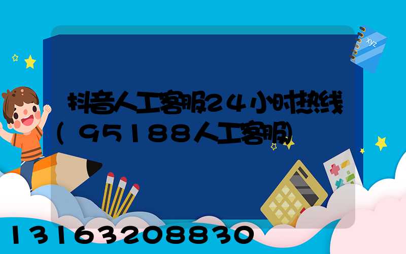 抖音人工客服24小时热线(95188人工客服)